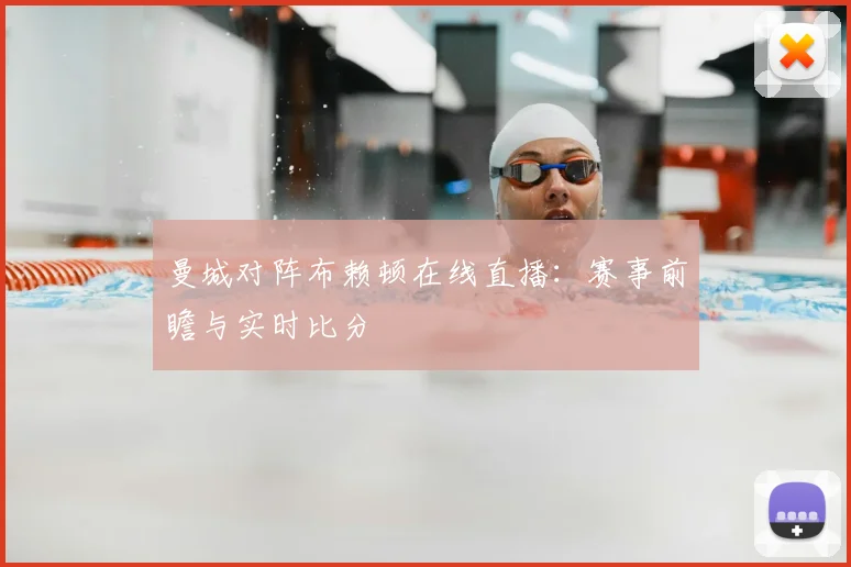曼城对阵布赖顿在线直播：赛事前瞻与实时比分