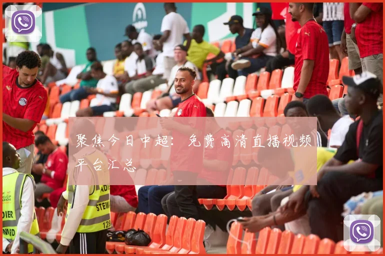 聚焦今日中超：免费高清直播视频平台汇总