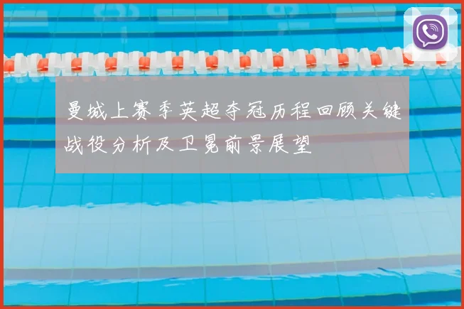 曼城上赛季英超夺冠历程回顾关键战役分析及卫冕前景展望