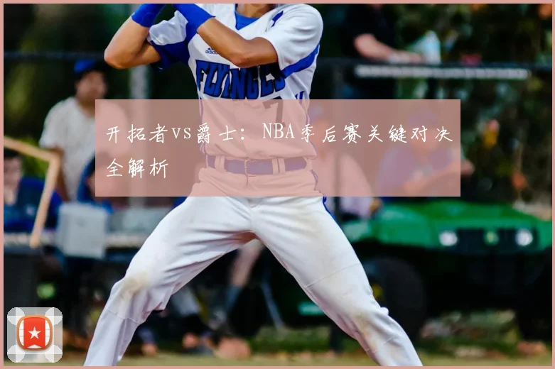 开拓者vs爵士：NBA季后赛关键对决全解析