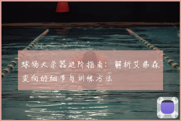 球场大杀器进阶指南：解析艾弗森变向的细节与训练方法