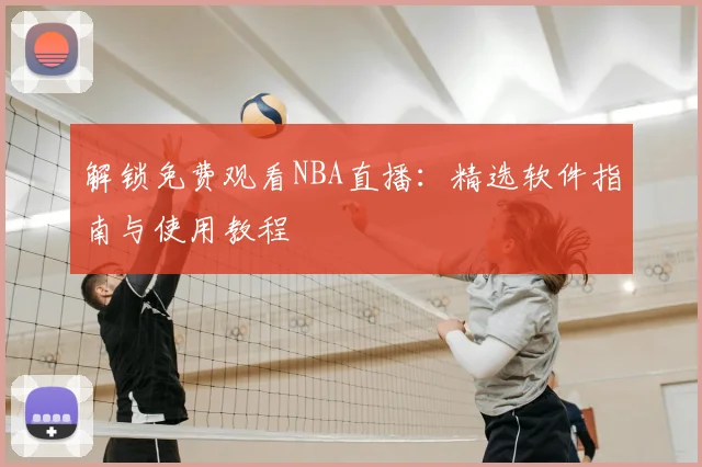 解锁免费观看NBA直播：精选软件指南与使用教程