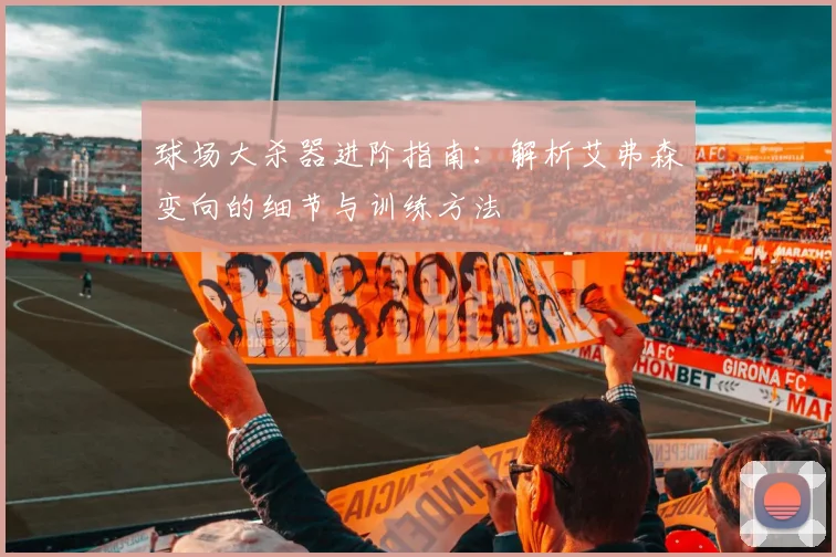 球场大杀器进阶指南：解析艾弗森变向的细节与训练方法
