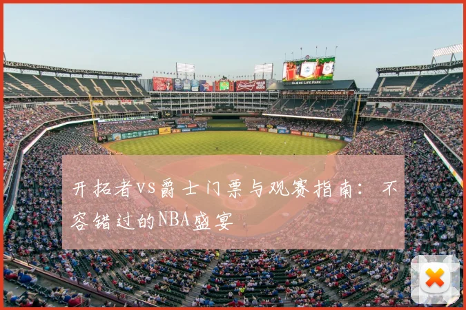 开拓者vs爵士门票与观赛指南：不容错过的NBA盛宴