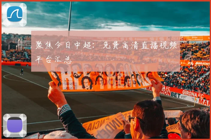 聚焦今日中超：免费高清直播视频平台汇总