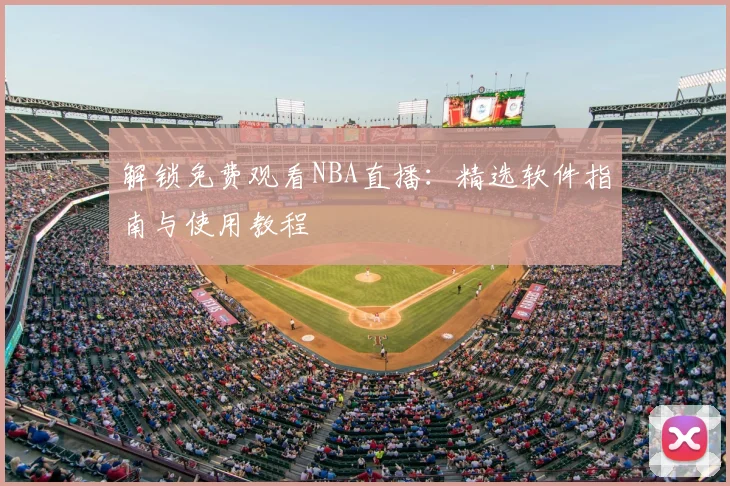 解锁免费观看NBA直播:精选软件指南与使用教程
