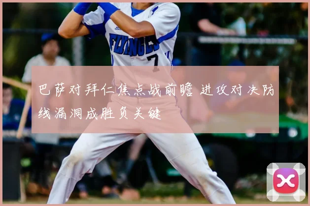 巴萨对拜仁焦点战前瞻 进攻对决防线漏洞成胜负关键