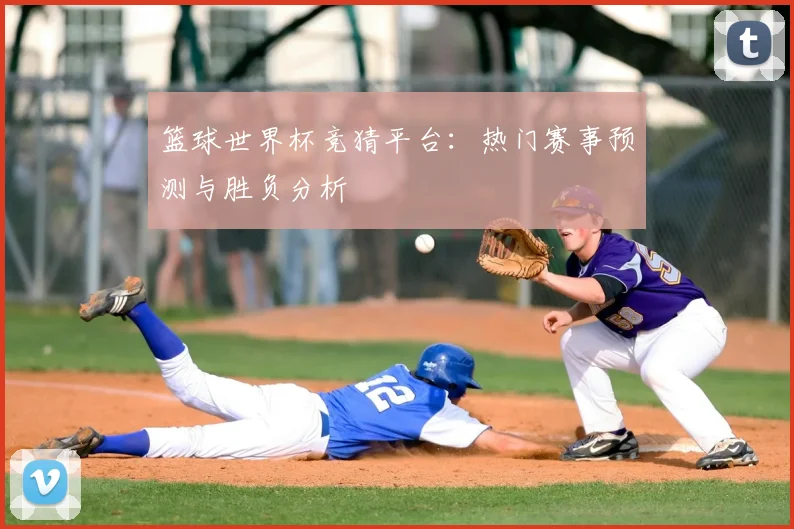 篮球世界杯竞猜平台：热门赛事预测与胜负分析