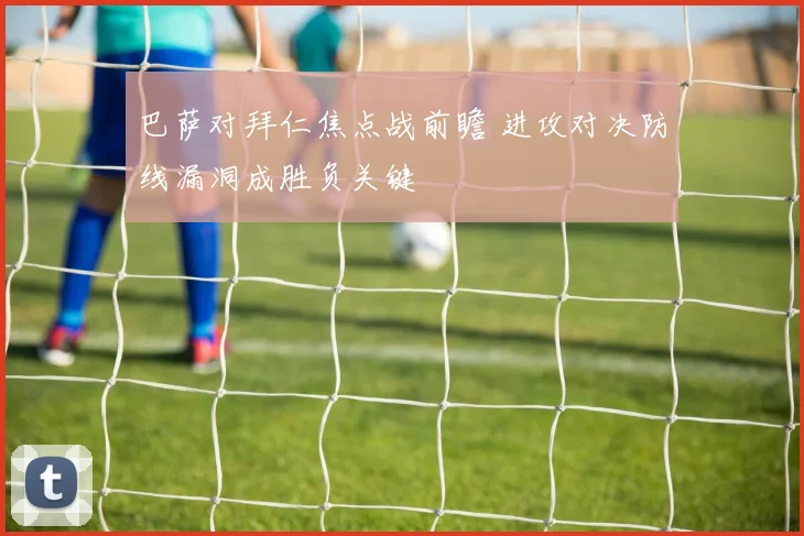 巴萨对拜仁焦点战前瞻 进攻对决防线漏洞成胜负关键