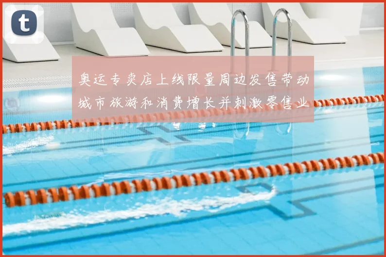 奥运专卖店上线限量周边发售带动城市旅游和消费增长并刺激零售业绩