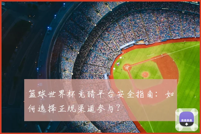 篮球世界杯竞猜平台安全指南：如何选择正规渠道参与？