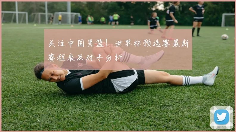 关注中国男篮！世界杯预选赛最新赛程表及对手分析