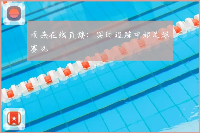 雨燕在线直播：实时追踪中超足球赛况