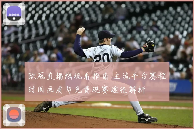 欧冠直播线观看指南 主流平台赛程时间画质与免费观赛途径解析