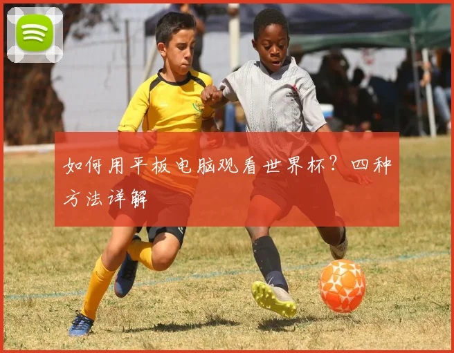 如何用平板电脑观看世界杯？四种方法详解