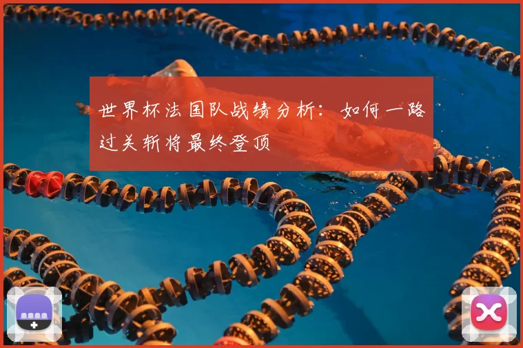 世界杯法国队战绩分析:如何一路过关斩将最终登顶