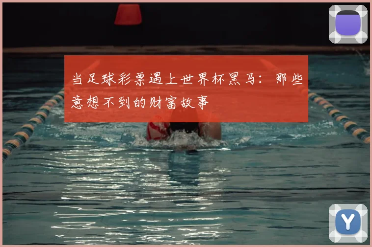 当足球彩票遇上世界杯黑马：那些意想不到的财富故事
