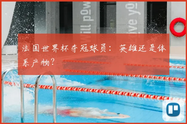 法国世界杯夺冠球员：英雄还是体系产物？