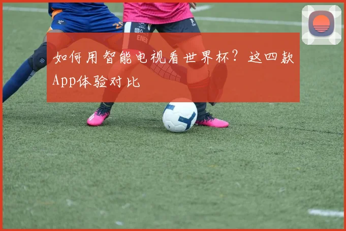 如何用智能电视看世界杯？这四款App体验对比