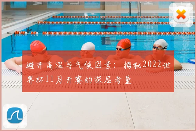 避开高温与气候因素：揭秘2022世界杯11月开赛的深层考量
