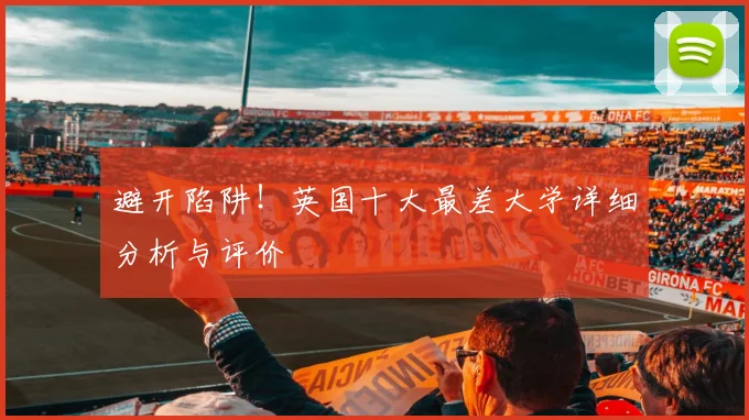 避开陷阱！英国十大最差大学详细分析与评价