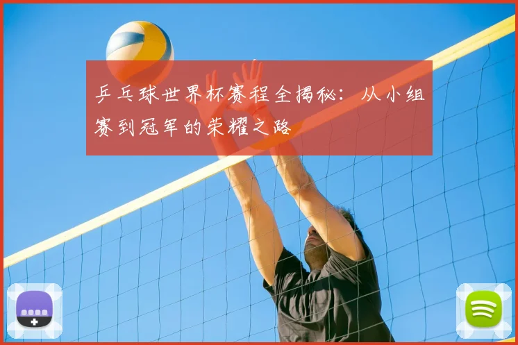 乒乓球世界杯赛程全揭秘：从小组赛到冠军的荣耀之路